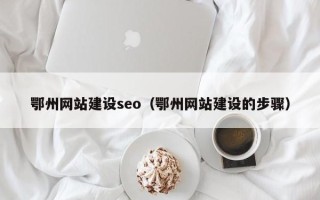 茂名鄂州网站建设seo（鄂州网站建设的步骤）